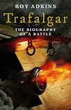 Trafalgar: The Biography of a Battle
