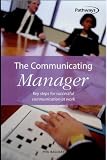 The Communicating Manager: Build Teams and Make It Happen With the Number One Management Skill (Pathways, 10)