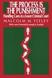 The Process Is the Punishment: Handling Cases in a Lower Criminal Court Malcolm M. Feeley