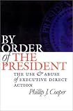 By Order of the President: The Use and Abuse of Executive Direct Action (Studies in Government & Public Policy): The Use and Abuse of Executive Direct Action (Studies in Government & Public Policy)
