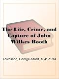 The Life, Crime, and Capture of John Wilkes Booth