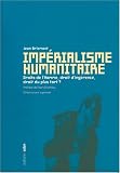 Imp�rialisme humanitaire : Droits de l'Homme, droit d'ing�rence, droit du plus fort ?