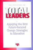 Total Leaders: Applying the Best Future-Focused Change Strategies to Education