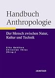 Handbuch Anthropologie: Der Mensch zwischen Natur, Kultur und Technik