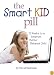 The Smart Kid Pill: 12 Weeks to a Smarter, Better Behaved Child