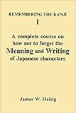 Remembering the Kanji I: A Complete Course on How Not to Forget the Meaning and Writing of Japanese Characters