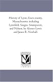 History of Lynn, Essex county, Massachusetts: including Lynnfield, Saugus, Swampscott, and Nahant, by Alonzo Lewis and James R. Newhall.