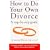How to Do Your Own Divorce: A Step-by-step Guide