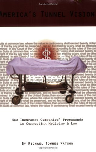 America's Tunnel Vision - How Insurance Companies' Propaganda is Corrupting Medicine and Law 0977620352