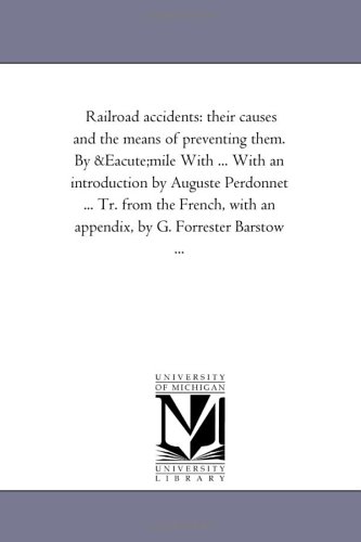 Railroad accidents: their causes and the means of preventing them. By Emile With ... With an introduction by Auguste Perdonnet ... Tr. from the French, with an appendix, by G. Forrester Barstow ...