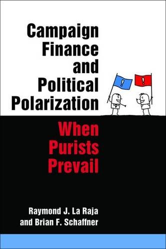 Campaign Finance and Political Polarization: When Purists Prevail, by Raymond J. La Raja, Brian F. Schaffner Campaign Finance and Political Polarization: When Purists Prevail, by Raymond J. La Raja, Brian F. Schaffner