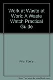 Work at Waste at Work : a Waste Watch practical guide