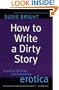 How to Write a Dirty Story: Reading, Writing, and Publishing Erotica