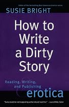 How to Write a Dirty Story: Reading, Writing, and Publishing Erotica