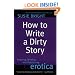 How to Write a Dirty Story: Reading, Writing, and Publishing Erotica
