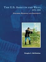 The U.s. Army in the West, 1870-1880: Uniforms, Weapons, And Equipment