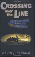 Crossing over the Line: Legislating Morality and the Mann Act (Worlds of Desire: the Chicago Series on Sexuality, Gender, and Culture)