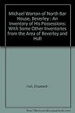 Michael Warton of North Bar House, Beverley. : an inventory of his possessions : with some other inventories from the area of Beverley and Hull