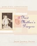  : A New Mother's Prayers: Poems of Love, Wisdom & Dreams