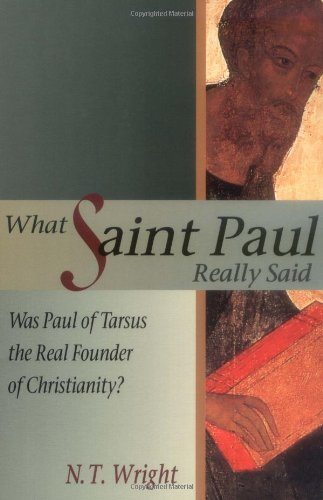 By N. T. Wright - What Saint Paul Really Said: Was Paul of Tarsus the Real Founder of Christianity? (5.3.1997)