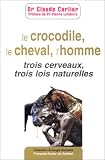 Le Crocodile, le cheval, l'homme : Trois cerveaux, trois lois naturelles