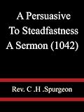 A Persuasive To Steadfastness A Sermon (1042) - Rev C H Spurgeon