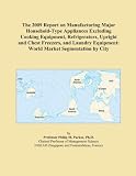 The 2009 Report on Manufacturing Major Household-Type Appliances Excluding Cooking Equipment, Refrigerators, Upright and Chest Freezers, and Laundry Equipment: World Market Segmentation by City