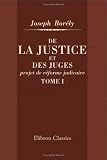 De la justice et des juges, projet de r�forme judicaire: M�moires pour servir � l'histoire d'un r�gime constitutionnel. Tome 1
