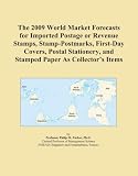 The 2009 World Market Forecasts for Imported Postage or Revenue Stamps, Stamp-Postmarks, First-Day Covers, Postal Stationery, and Stamped Paper As Collector's Items