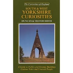 South and West Yorkshire Curiosities: A Guide to Follies and Strange Buildings, Curious Tales and Unusual people