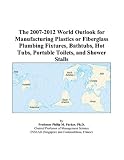 The 2007-2012 World Outlook for Manufacturing Plastics or Fiberglass Plumbing Fixtures, Bathtubs, Hot Tubs, Portable Toilets, and Shower Stalls