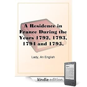 A Residence in France During the Years 1792, 1793, 1794 and 1795, Part II., 1793Described in a Series of Letters from an English Lady: with Generaland ... Remarks on the French Character and Manners