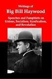 Writings of Big Bill Haywood: Speeches and Pamphlets on Unions, Socialism, Syndicalism, and Revolution
