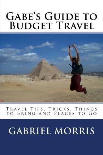 Gabe's Guide to Budget Travel: Travel Tips, Tricks, Things to Bring and Places to Go