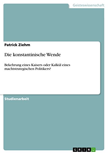 Die konstantinische Wende: Bekehrung eines Kaisers oder Kalkül eines machtstrategischen Politikers? (German Edition)