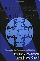 Outrageous Optimism: Wisdom for the Entepreneurial Journey Outrageous Optimism: Wisdom for the Entepreneurial Journey