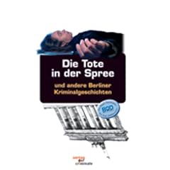 Die Tote in der Spree: und andere Berliner Kriminalgeschichten