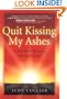 Quit Kissing My Ashes: A Mother's Journey Through Grief