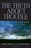 The Truth About Trouble: How Hard Times Can Draw You Closer To God