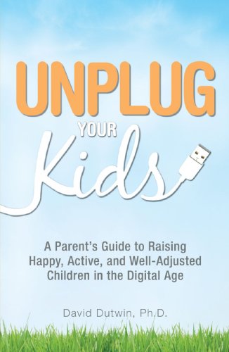 Unplug Your Kids: A Parent's Guide to Raising Happy, Active and Well-Adjusted Children in the Digital Age