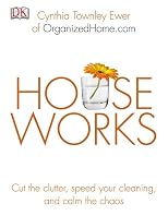 Houseworks: Cut the Clutter, Speed Your Cleaning and Calm the Chaos