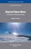 Beyond Open Skies: A New Regime for International Aviation (Aviation Law and Policy Series)