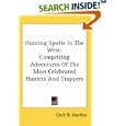 Hunting Sports in the West: Comprising Adventures of the Most Celebrated Hunters And Trappers by Cecil B. Hartley