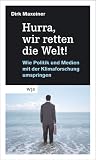 Hurra, wir retten die Welt!: Wie Politik und Medien mit der Klimaforschung umspringen