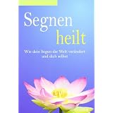 Segnen heilt: Wie dein Segen die Welt ver�ndert und dich selbstvon "Pierre Pradervand"