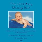 The Little Baby Massage Book - Complete with Acupressure and Aromatherapy to Give the Gift of Love and Touch to Your Baby