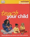 Teach your child : how to discover and enhance your child's potential