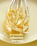 Mayonnaise, hollandaise, bearnaise : a cook's book of sauces