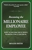 Becoming the Millionaire Employee: How to Become Rich While Working for a Paycheck