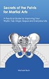 Secrets of the Pelvis for Martial Arts: A Practical Guide for Improving Your Wujifa, Taiji, Xingyi, Bagua and Everyday Life Secrets of the Pelvis for Martial Arts: A Practical Guide for Improving Your Wujifa, Taiji, Xingyi, Bagua and Everyday Life